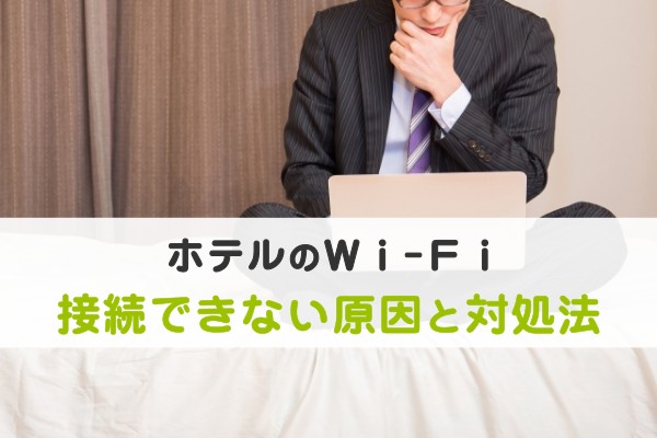 ホテルのWi-Fi、接続できない原因と対処法