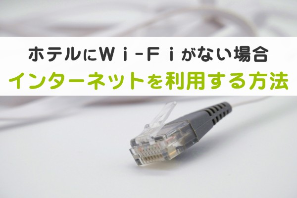 ホテルにWi-Fiがない場合、インターネットを利用する方法