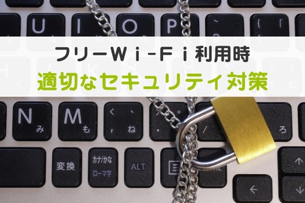 フリーWi-Fi利用時、適切なセキュリティ対策